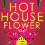 Review: Margot Berwin's HOTHOUSE FLOWER AND THE 9 PLANTS OF DESIRE hothouse flowers